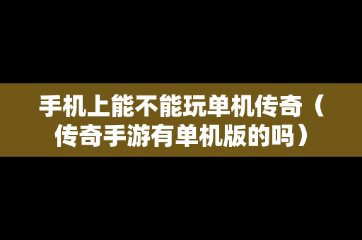 手机上能不能玩单机传奇（传奇手游有单机版的吗）