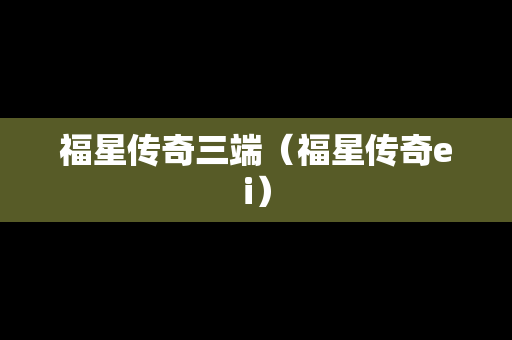 福星传奇三端(福星传奇ei) 福星传奇三端(福星传奇ei)