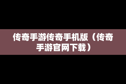 传奇手游传奇手机版（传奇手游官网下载）