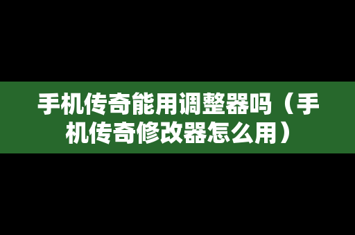手机传奇能用调整器吗（手机传奇修改器怎么用）