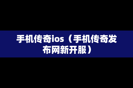 手机传奇ios（手机传奇发布网新开服）