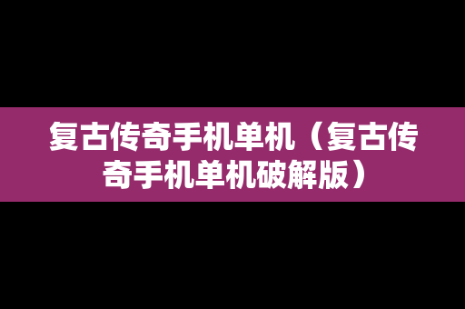 复古传奇手机单机（复古传奇手机单机破解版）