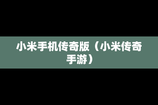 小米手机传奇版（小米传奇手游）