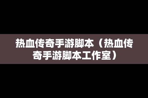 热血传奇手游脚本（热血传奇手游脚本工作室）