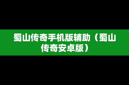 蜀山传奇手机版辅助（蜀山传奇安卓版）