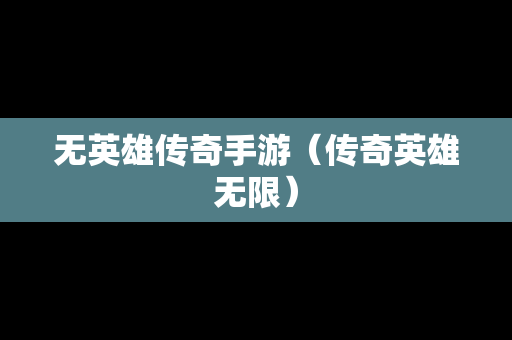 无英雄传奇手游（传奇英雄无限）