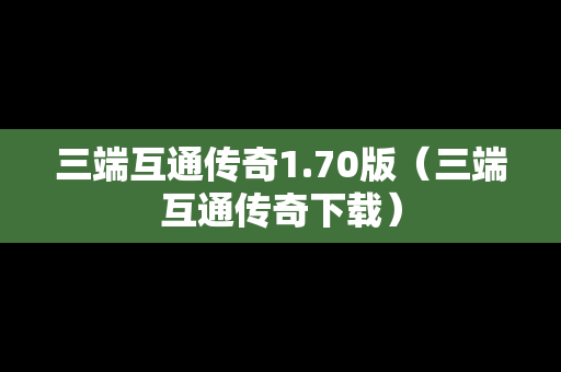 三端互通传奇1.70版（三端互通传奇下载）