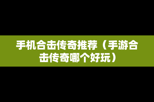 手机合击传奇推荐（手游合击传奇哪个好玩）