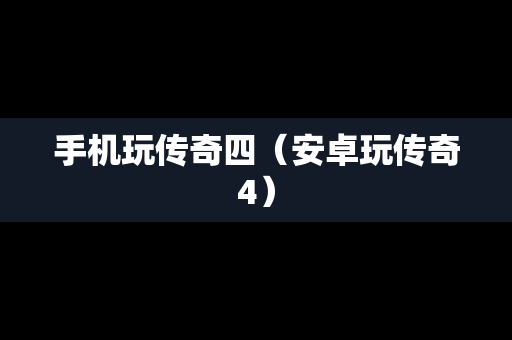 手机玩传奇四（安卓玩传奇4）