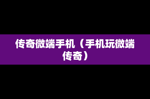 传奇微端手机（手机玩微端传奇）