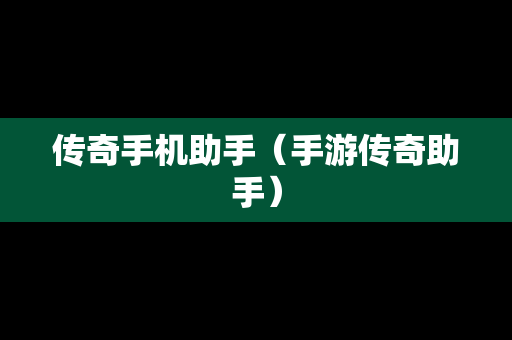 传奇手机助手（手游传奇助手）