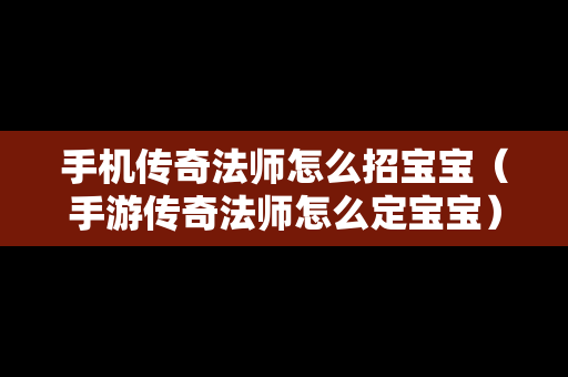 手机传奇法师怎么招宝宝（手游传奇法师怎么定宝宝）