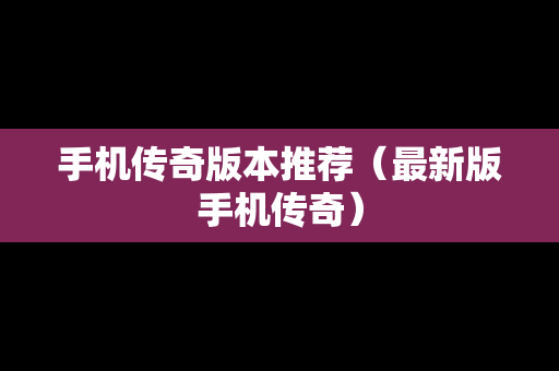 手机传奇版本推荐（最新版手机传奇）