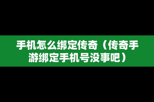 手机怎么绑定传奇（传奇手游绑定手机号没事吧）