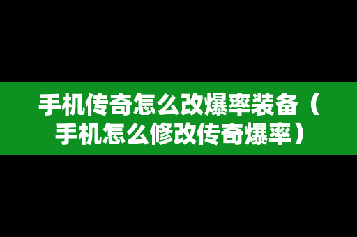 手机传奇怎么改爆率装备（手机怎么修改传奇爆率）