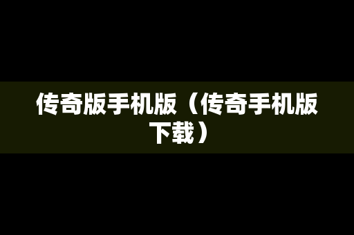 传奇版手机版（传奇手机版下载）