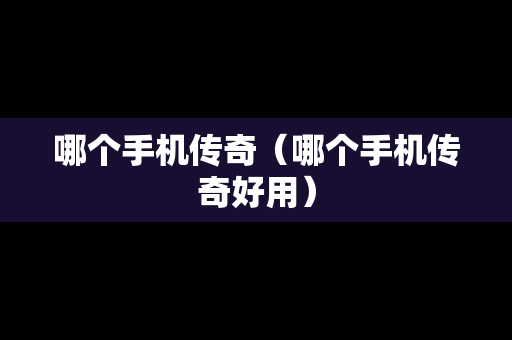 哪个手机传奇（哪个手机传奇好用）