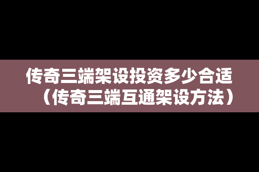 传奇三端架设投资多少合适（传奇三端互通架设方法）