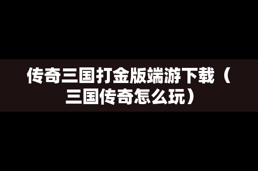 传奇三国打金版端游下载（三国传奇怎么玩）