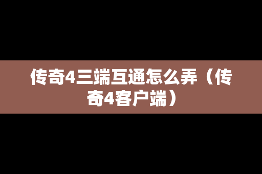 传奇4三端互通怎么弄（传奇4客户端）