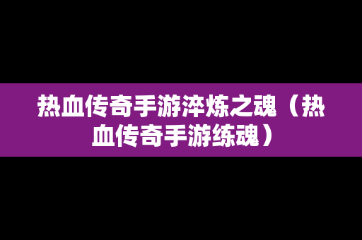 热血传奇手游淬炼之魂（热血传奇手游练魂）