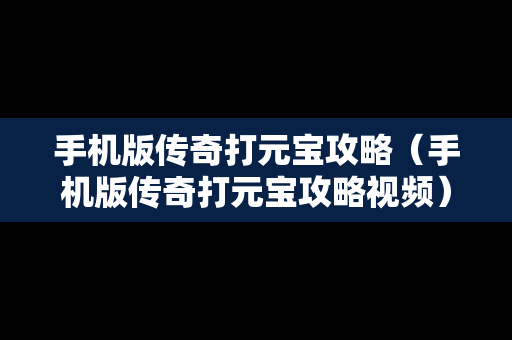 手机版传奇打元宝攻略（手机版传奇打元宝攻略视频）