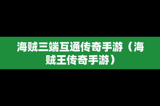 海贼三端互通传奇手游（海贼王传奇手游）