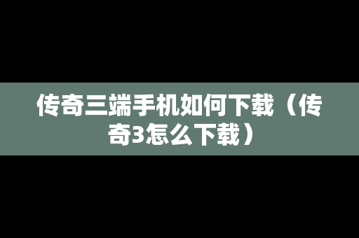 传奇三端手机如何下载（传奇3怎么下载）