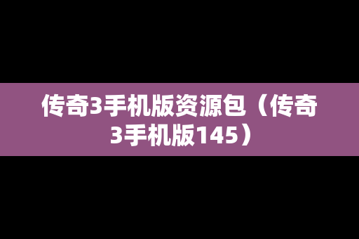 传奇3手机版资源包（传奇3手机版145）