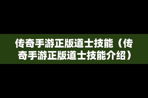 传奇手游正版道士技能（传奇手游正版道士技能介绍）