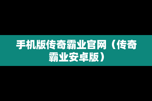 手机版传奇霸业官网（传奇霸业安卓版）
