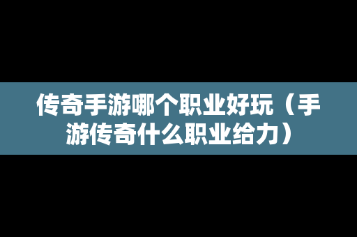 传奇手游哪个职业好玩（手游传奇什么职业给力）