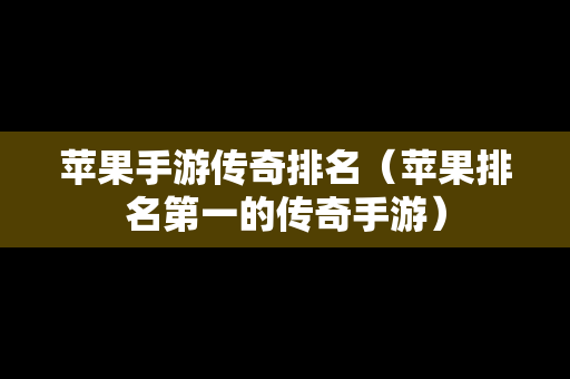 苹果手游传奇排名（苹果排名第一的传奇手游）