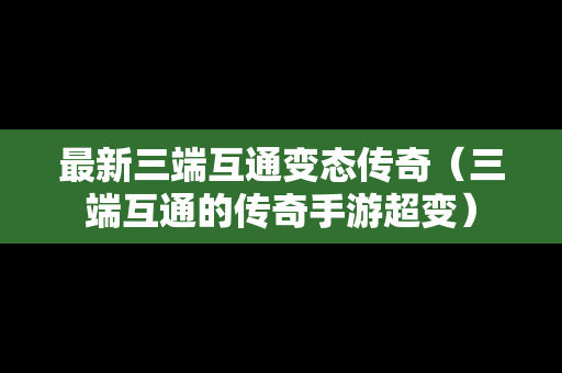 最新三端互通变态传奇（三端互通的传奇手游超变）