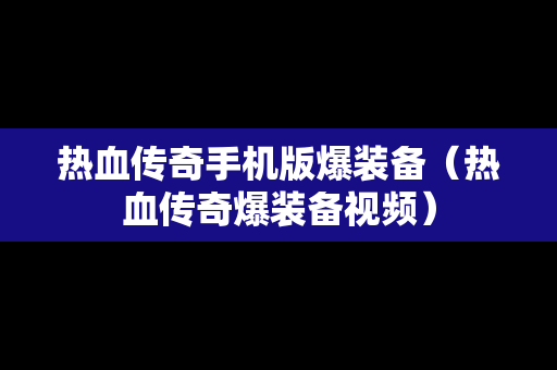 热血传奇手机版爆装备（热血传奇爆装备视频）