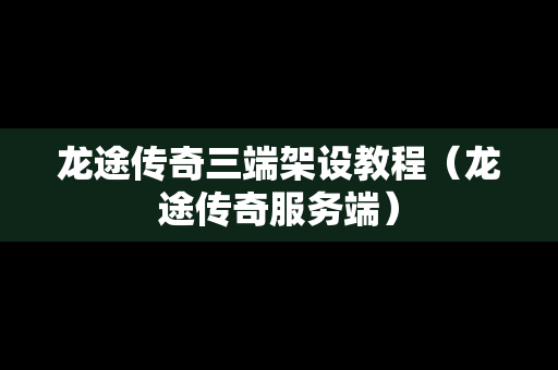 龙途传奇三端架设教程（龙途传奇服务端）