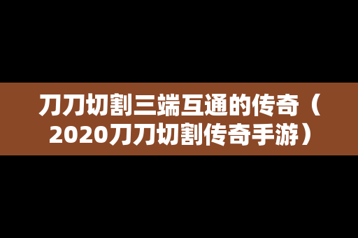 刀刀切割三端互通的传奇（2020刀刀切割传奇手游）