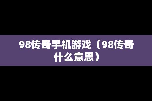 98传奇手机游戏（98传奇什么意思）
