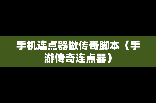 手机连点器做传奇脚本（手游传奇连点器）