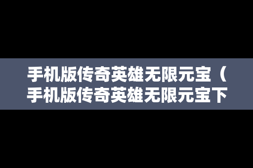 手机版传奇英雄无限元宝（手机版传奇英雄无限元宝下载）