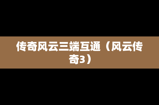 传奇风云三端互通（风云传奇3）
