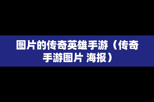 图片的传奇英雄手游（传奇手游图片 海报）