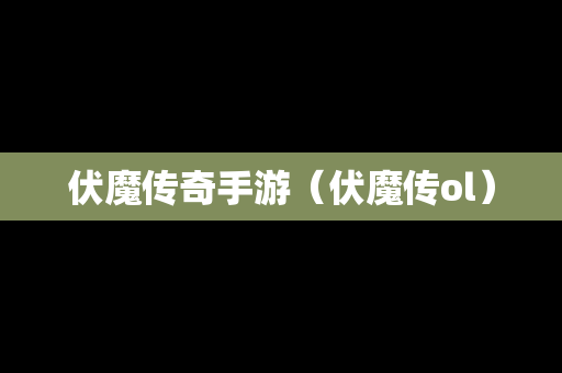 伏魔传奇手游（伏魔传ol）