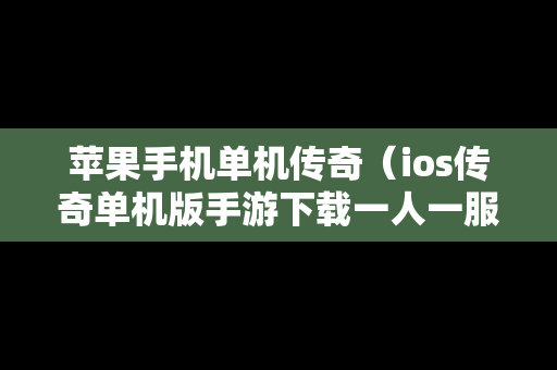 苹果手机单机传奇（ios传奇单机版手游下载一人一服）