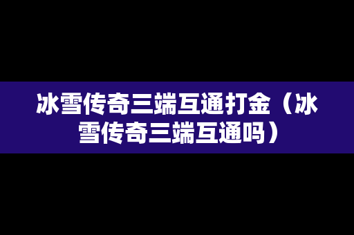 冰雪传奇三端互通打金（冰雪传奇三端互通吗）