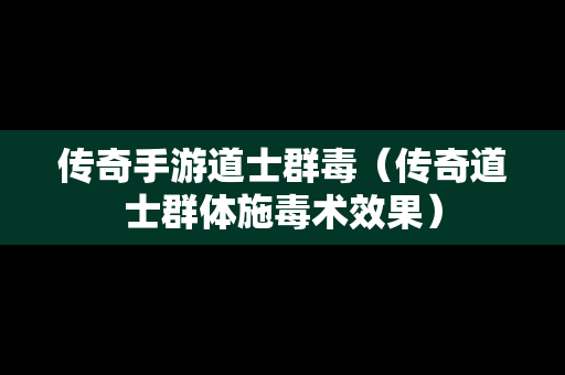 传奇手游道士群毒（传奇道士群体施毒术效果）