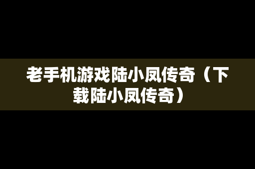 老手机游戏陆小凤传奇（下载陆小凤传奇）