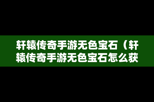 轩辕传奇手游无色宝石（轩辕传奇手游无色宝石怎么获得）