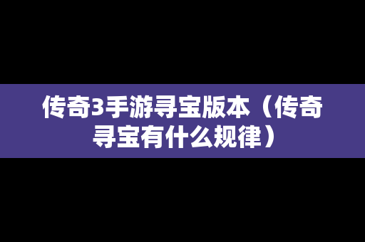 传奇3手游寻宝版本（传奇寻宝有什么规律）