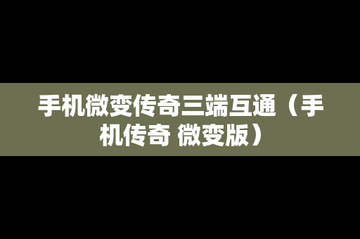 手机微变传奇三端互通（手机传奇 微变版）